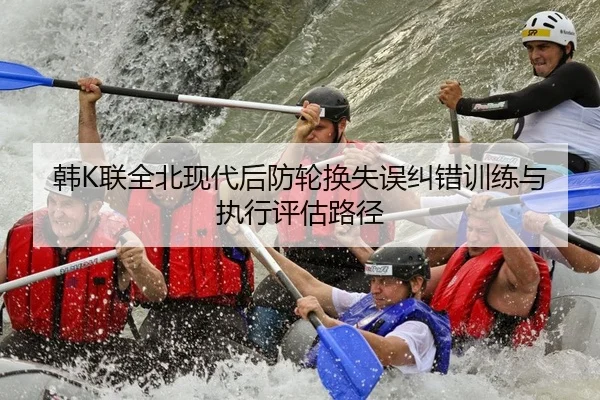 韩K联全北现代后防轮换失误纠错训练与执行评估路径