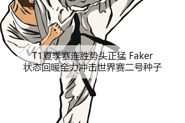T1夏季赛连胜势头正猛 Faker状态回暖全力冲击世界赛二号种子